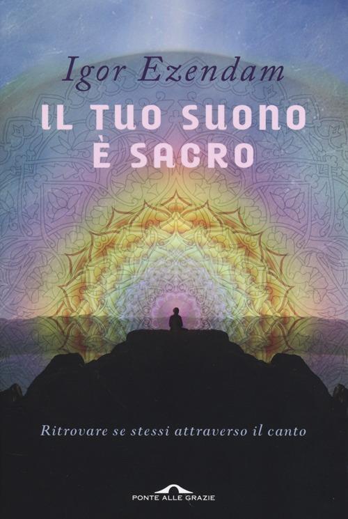 Il tuo suono è sacro. Ritrovare se stessi attraverso il canto - Igor Ezendam - copertina