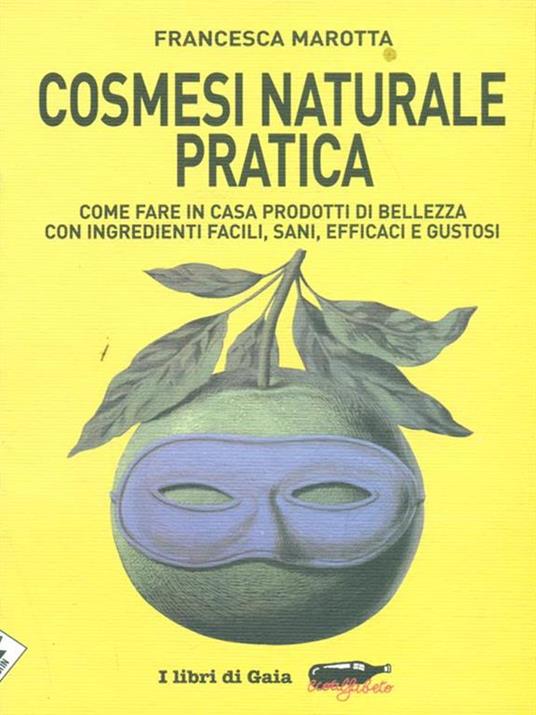 Cosmesi naturale pratica. Come fare in casa prodotti di bellezza con ingredienti facili, sani, efficaci e gustosi - Francesca Marotta - copertina