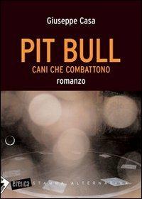 Pit Bull. Cani che combattono - Giuseppe Casa - copertina