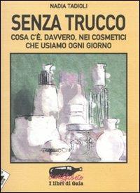 Senza trucco. Cosa c'è, davvero, nei cosmetici che usiamo ogni giorno - Nadia Tadioli - copertina