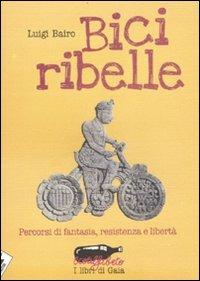 Bici ribelle. Percorsi di fantasia, resistenza e libertà - Luigi Bairo - 6