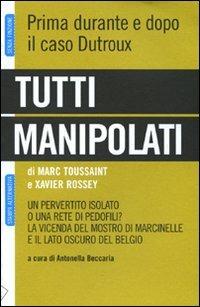 Tutti manipolati. Un pervertito isolato o una rete di pedofili? La vicenda del mostro di Marcinelle e il lato oscuro del Belgio - Marc Toussaint,Xavier Rossey - 6