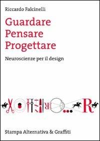 Guardare, pensare, progettare. Neuroscienze per il design - Riccardo Falcinelli - 2