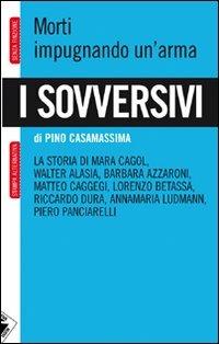 I sovversivi. Morti impugnando un'arma. La storia di Mara Cagol, Walter Alasia, Barbara Azzaroni, Matteo Caggegi, Lorenzo Betassa, Riccardo Dura, Annamaria Ludman... - Pino Casamassima - 5