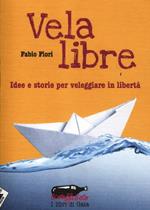 Vela libre. Idee e storie per veleggiare in libertà