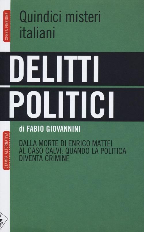 Delitti politici. Quindici misteri italiani. Dalla morte di Enrico Mattei al caso Calvi: quando la politica diventa crimine - Fabio Giovannini - 2