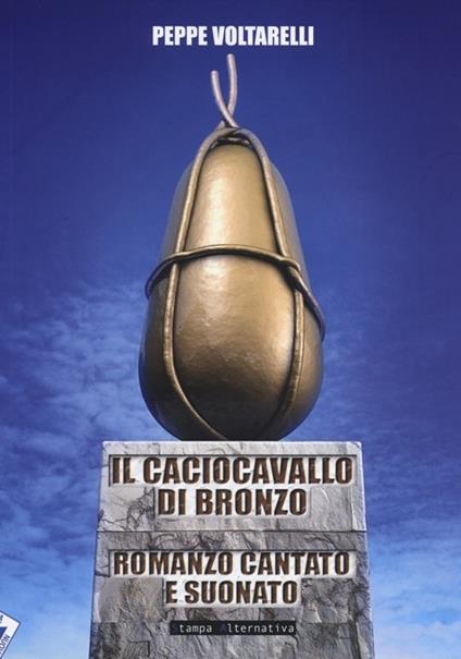 Il caciocavallo di bronzo. Romanzo cantato e suonato - Peppe Voltarelli - copertina