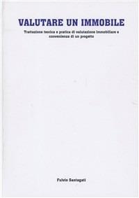 Valutare un immobile. Trattazione teorica e pratica di valutazione immobiliare e convenienza di un progetto - Fulvio Santagati - copertina