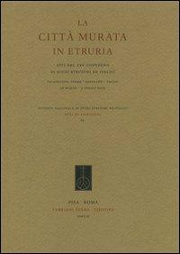 La città murata in Etruria. Atti del 25° Covegno di studi etruschi ed italici (Chianciano Terme-Sarteano-Chiusi, 30 marzo - 3 aprile 2005) - copertina