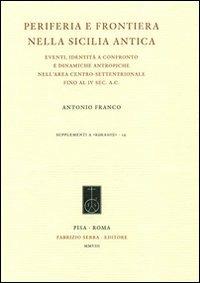 Periferia e frontiera nell Sicilia antica. Eventi, identità a confronto e dinamiche antropiche nell'area centro-settentrionale fino al IV sec. a.c. - Antonio Franco - copertina