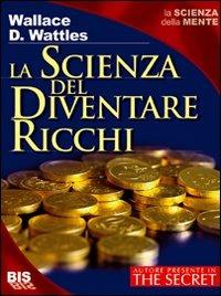 La scienza del diventare ricchi di Wallace Wattles - Brossura - TEA  Pratica - Il Libraio