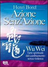 Azione senz'azione. Wu Wei. L'arte spirituale del cambiamento senza violenza - Henri Borel - copertina