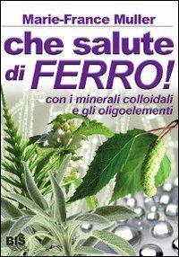 Che salute di ferro! Con i minerali colloidali e gli oligoelementi - Marie-France Muller - copertina