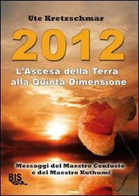 2012. L'ascesa della Terra alla Quinta Dimensione. Messaggi del Maestro Confucio e del Maestro Kuthumi - Ute Kretzschmar - copertina