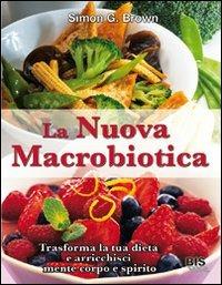 La nuova macrobiotica. Trasforma la tua dieta e arricchisci mente, corpo e spirito - Simon Brown - copertina