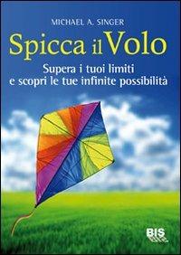 Spicca il volo. Supera i tuoi limiti e scopri le tue infinite possibilità - Michael A. Singer - copertina