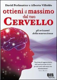 Ottieni il massimo dal tuo cervello. Gli orizzonti della neuroscienza - David Perlmutter,Alberto Villoldo - copertina