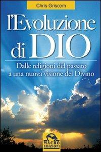 L' evoluzione di Dio. Dalle religioni del passato a una nuova visione del divino - Chris Griscom - copertina