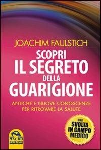 Scopri il segreto della guarigione. Come l'antico sapere cambia la medicina moderna - Joachim Faulstich - copertina