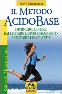 Il metodo acido-base. Diminuire di peso, rallentare l'invecchiamento, prevenire le malattie - Hervé Grosgogeat - copertina