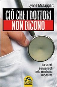 Ciò che i dottori non dicono. La verità sui pericoli della medicina moderna