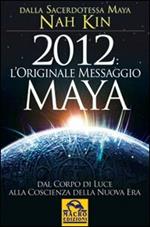 2012. L'originale messaggio Maya. Dal corpo di luce alla coscienza della Nuova Era