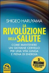 La rivoluzione della salute. Come mantenere un giovane cervello per una vita lunga e piena di energia - Shigeo Haruyama - copertina