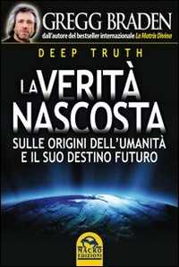 Deep truth. La verità nascosta sulle origini dell'umanità e il suo destino futuro