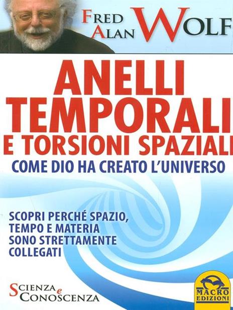 Anelli temporali e torsioni spaziali. Come Dio ha creato l'universo. Scopri perché spazio tempo e materia sono strettamente collegati - Fred A. Wolf - copertina