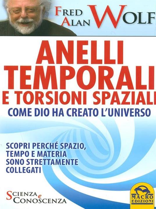 Anelli temporali e torsioni spaziali. Come Dio ha creato l'universo. Scopri perché spazio tempo e materia sono strettamente collegati - Fred A. Wolf - 3