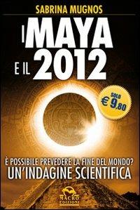 I maya e il 2012. È possibile prevedere la fine del mondo? Un'indagine scientifica - copertina