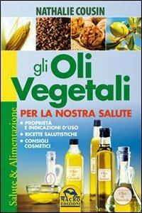 Gli oli vegetali per la nostra salute. Proprietà e indicazioni d'uso, ricette salutistiche, consigli cosmetici - Nathalie Cousin - copertina