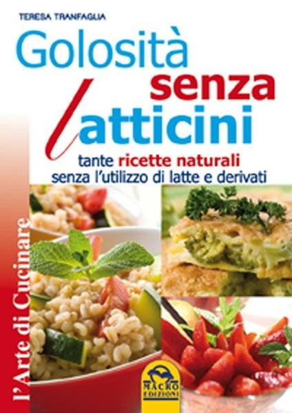 Golosità senza latticini. Tante ricette naturali senza l'utilizzo di latte e derivati - Teresa Tranfaglia - copertina