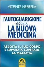 L' autoguarigione secondo la nuova medicina. Ascolta il tuo corpo e impara a superare la malattia