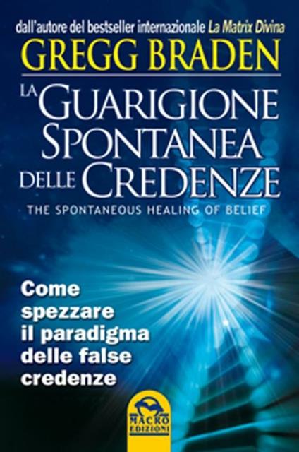 La guarigione spontanea delle credenze. Come spezzare il paradigma delle false credenze - Gregg Braden - copertina