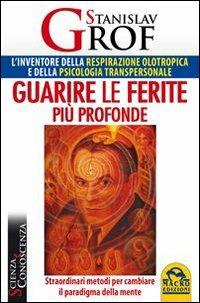 Guarire le ferite più profonde. Straordinari metodi per cambiare il paradigma della mente - Stanislav Grof - copertina