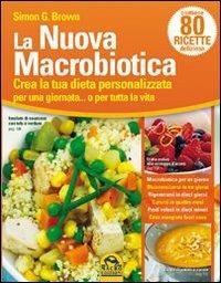 La nuova macrobiotica. Crea la tua dieta personalizzata per una giornata... o per tutta la vita - Simon Brown - copertina