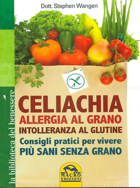 Celiachia, allergia al grano, intolleranza al glutine. Consigli pratici per vivere più sani senza grano - Stephen Wangen - 2