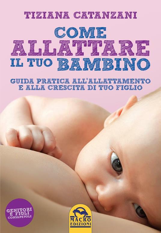 Come allattare il tuo bambino. Guida pratica all'allattamento e alla crescita di tuo figlio - Tiziana Catanzani - copertina