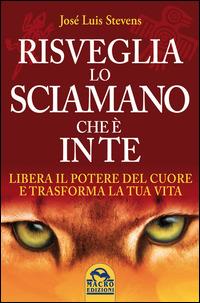 Risveglia lo sciamano che è in te. Libera il potere del cuore e trasforma la tua vita - José Luis Stevens - copertina