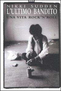 L'ultimo bandito. Una vita rock'n'roll - Nikki Sudden - copertina