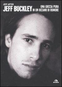 Jeff Buckley. Una goccia pura in un oceano di rumore - Jeff Apter - copertina