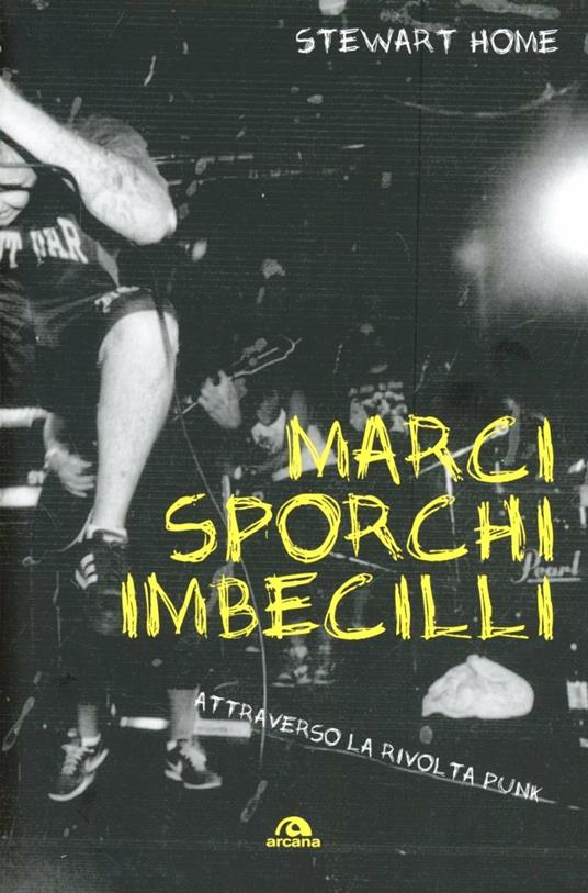 Marci, sporchi e imbecilli. Attraverso la rivolta punk - Stewart Home - 2