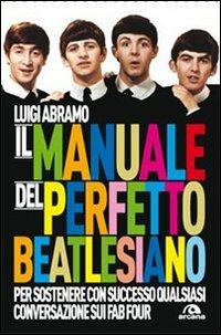 Il manuale del perfetto beatlesiano per sostenere con successo qualsiasi conversazione sui Fab Four - Luigi Abramo - copertina