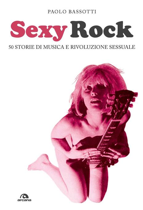 Sexy rock. 50 storie di musica e rivoluzione sessuale - Paolo Bassotti - copertina