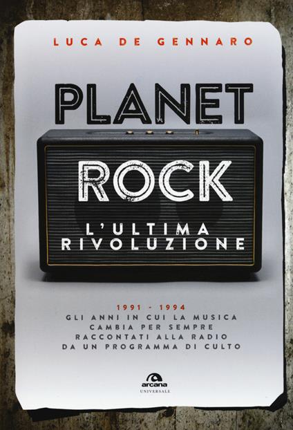 Planet rock. L'ultima rivoluzione. 1991-1994. Gli anni il cui il rock cambiava per l'ultima volta, raccontati da un programma alla radio - Luca De Gennaro - copertina