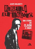 Ribelli all'angolo. Una storia dei Clash a cinque