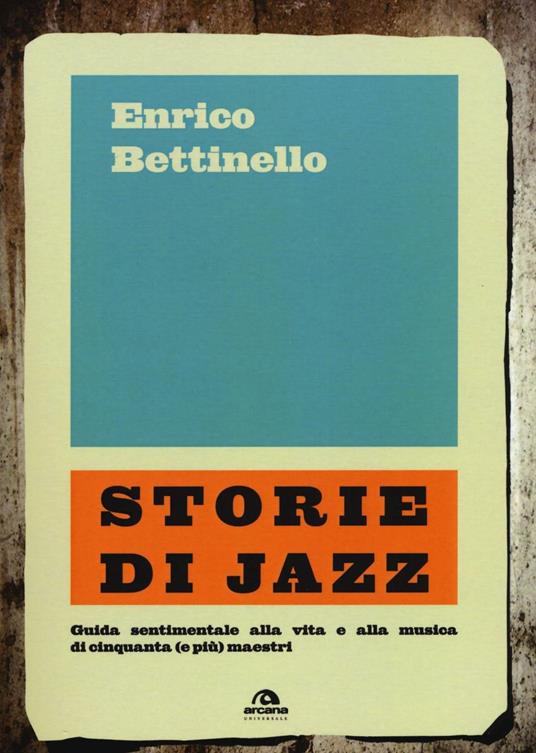 Storie di jazz. Guida sentimentale alla vita e alla musica di cinquanta (e più) maestri - Enrico Bettinello - copertina