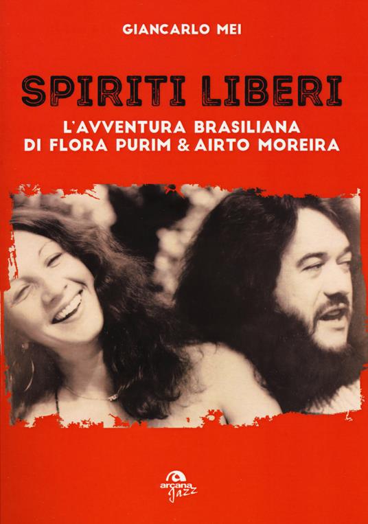 Spiriti liberi. L'avventura brasiliana di Flora Purim & Airto Moreira - Giancarlo Mei - copertina