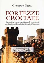 Fortezze crociate. La storia avventurosa dei grandi costruttori medievali, dai templari ai cavalieri teutonici